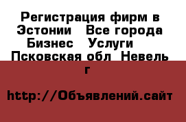 Регистрация фирм в Эстонии - Все города Бизнес » Услуги   . Псковская обл.,Невель г.